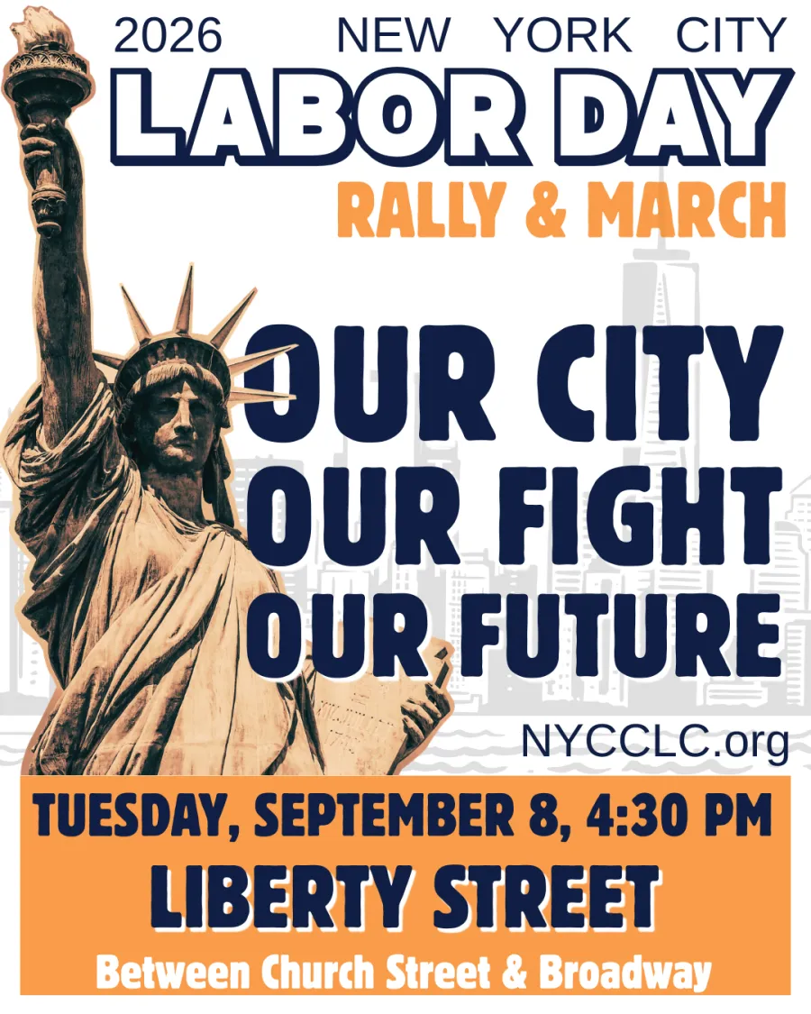2026 New York City Labor Day Rally & March: Our City, Our Fight, Our Future. Tuesday, September 8, 4:30PM. Liberty Street Between Church & Broadway
